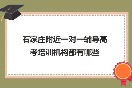 石家庄附近一对一辅导高考培训机构都有哪些(石家庄高三全托辅导机构)