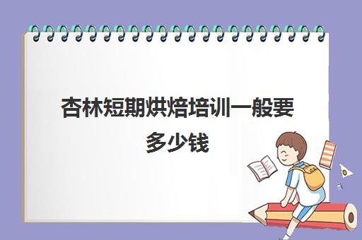 杏林短期烘焙培训一般要多少钱(烘焙去哪里学比较好) 杏林短期烘焙培训一般要多少钱(烘焙去哪里学比较好)