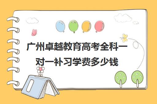 广州卓越教育高考全科一对一补习学费多少钱