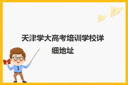 天津学大高考培训学校详细地址(天津学历提升正规机构) 天津学大高考培训学校详细地址(天津学历提升正规机构)