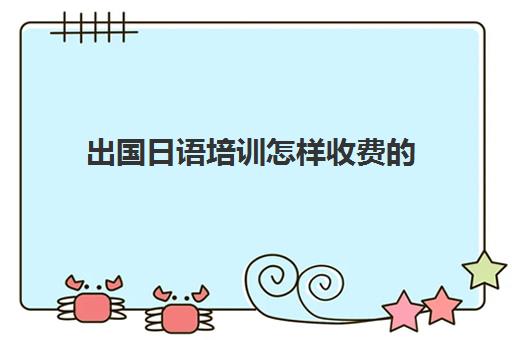 出国日语培训怎样收费的(日语培训高考班收费)