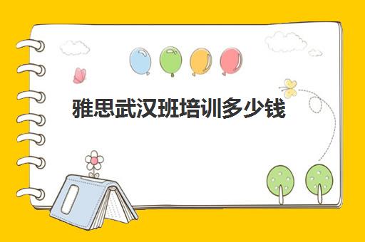 雅思武汉班培训多少钱(武汉雅思考点哪个好)