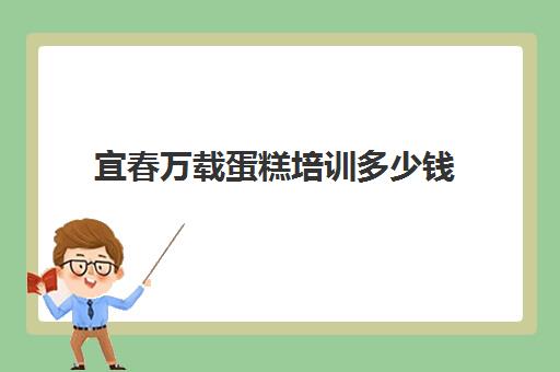 宜春万载蛋糕培训多少钱(一般蛋糕培训费要多少)