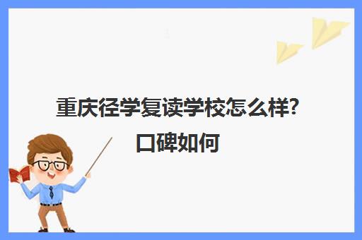 重庆径学复读学校怎么样?口碑如何（21年重庆市复读学校推荐）