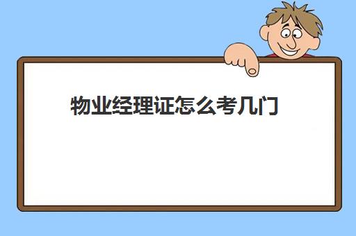 物业经理证怎么考几门(物业经理证报名)