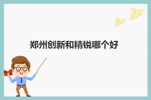 郑州创新和精锐哪个好(学而思和精锐哪个好)