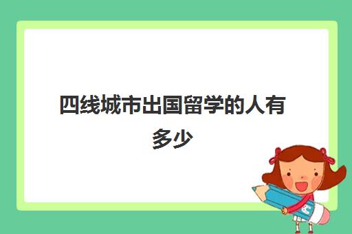 四线城市出国留学的人有多少(留学容易移民的国家)