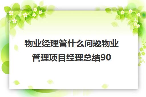 物业经理管什么问题物业管理项目经理总结90