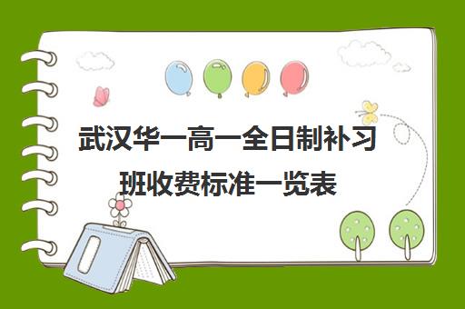 武汉华一高一全日制补习班收费标准一览表 武汉华一高一全日制补习班收费标准一览表