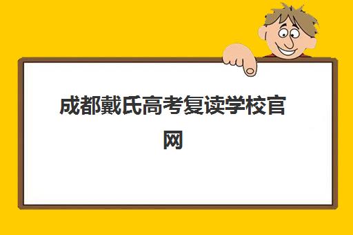 成都戴氏高考复读学校官网(成都市可以复读的高中)