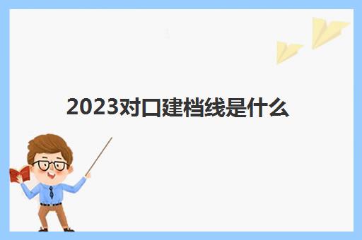 2023对口建档线是什么(初中为什么要过建档线) 2023对口建档线是什么(初中为什么要过建档线)