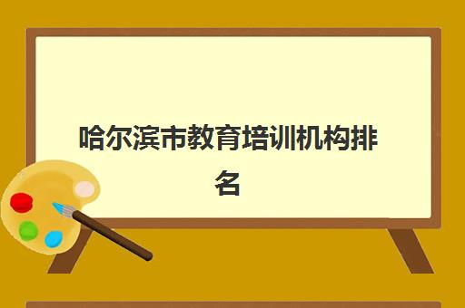 哈尔滨市教育培训机构排名(哈尔滨考研培训机构排名) 哈尔滨市教育培训机构排名(哈尔滨考研培训机构排名)