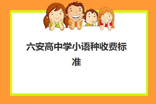 六安高中学小语种收费标准(高中学小语种好吗)