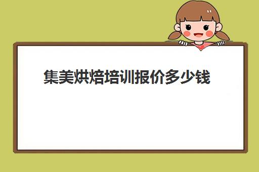 集美烘焙培训报价多少钱(厦门烘焙培训学校排行榜)