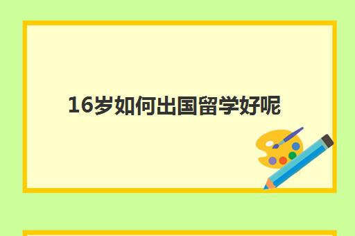 16岁如何出国留学好呢(没有学历可以出国留学吗)