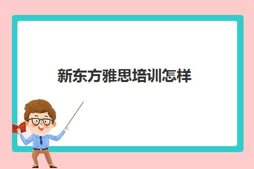 新东方雅思培训怎样(新东方雅思培训价格)