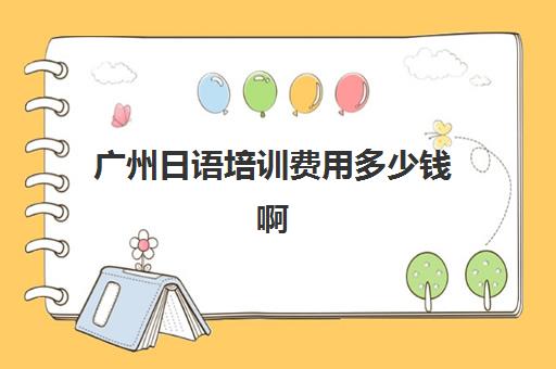 广州日语培训费用多少钱啊(日语培训一小时多少钱)