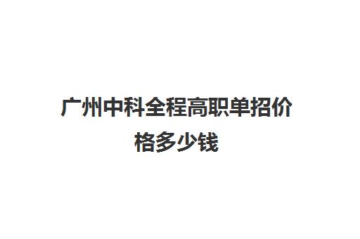广州中科全程高职单招价格多少钱(广州免学费职业技术学校) 广州中科全程高职单招价格多少钱(广州免学费职业技术学校)