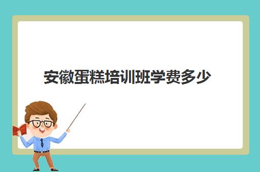 安徽蛋糕培训班学费多少(安徽烘焙西点培训学校) 安徽蛋糕培训班学费多少(安徽烘焙西点培训学校)