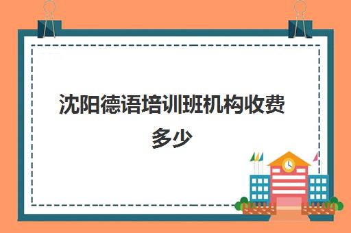 沈阳德语培训班机构收费多少(报个德语培训班要多少钱)