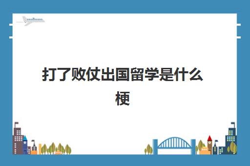打了败仗出国留学是什么梗