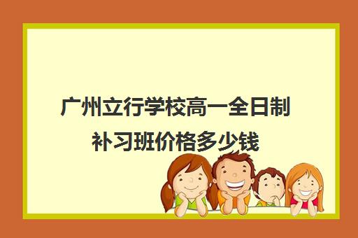 广州立行学校高一全日制补习班价格多少钱