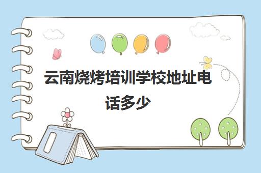 云南烧烤培训学校地址电话多少(在哪里可以学烧烤技术)