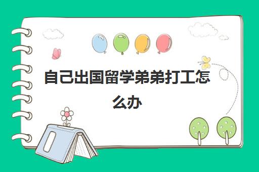 自己出国留学弟弟打工怎么办(留学签证可以打工吗)