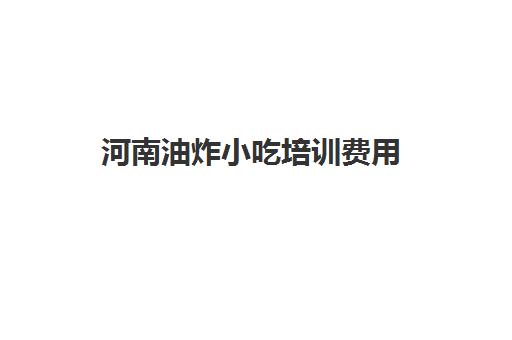 河南油炸小吃培训费用(小吃培训一般要多少钱学费) 河南油炸小吃培训费用(小吃培训一般要多少钱学费)