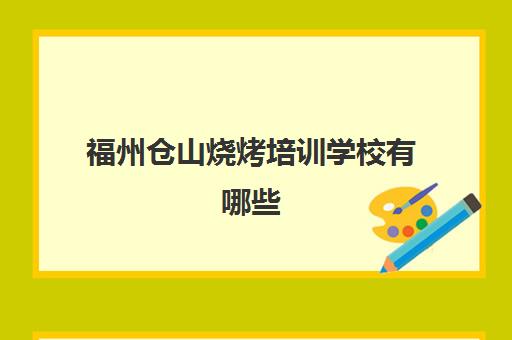 福州仓山烧烤培训学校有哪些(福州三山培训学校怎么样)