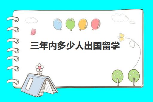 三年内多少人出国留学(工作两年后出国留学)