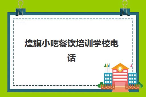 煌旗小吃餐饮培训学校电话(煌旗小吃培训在哪里)