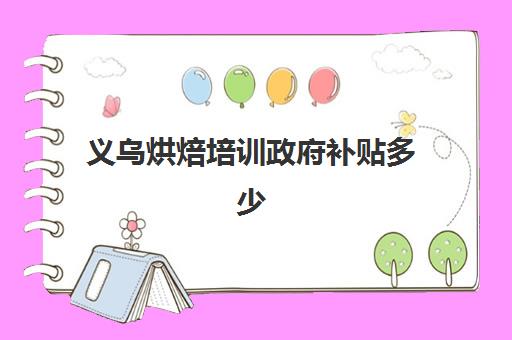 义乌烘焙培训政府补贴多少(义乌创业补贴政策条件) 义乌烘焙培训政府补贴多少(义乌创业补贴政策条件)