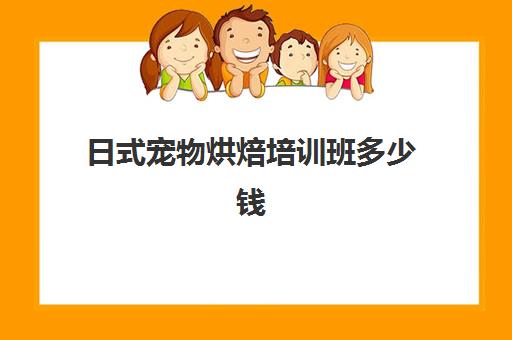 日式宠物烘焙培训班多少钱(短期烘焙培训速成班)