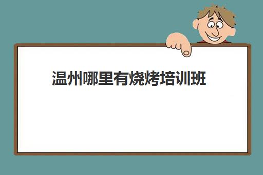 温州哪里有烧烤培训班(温州形体气质培训班)