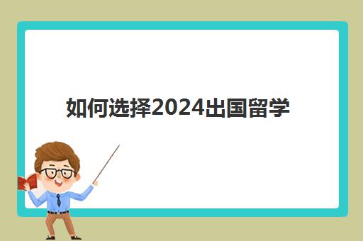 如何选择2024出国留学(普通家庭出国留学去哪)