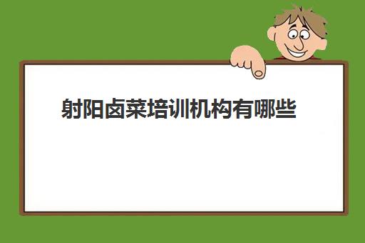 射阳卤菜培训机构有哪些(正规卤菜培训学校)