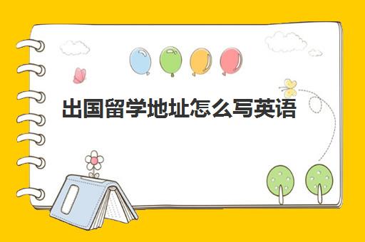 出国留学地址怎么写英语(出国留学申请书怎么写) 出国留学地址怎么写英语(出国留学申请书怎么写)