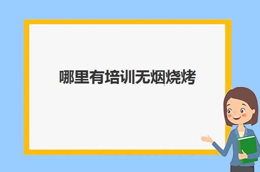 哪里有培训无烟烧烤(无烟烧烤培训中心)