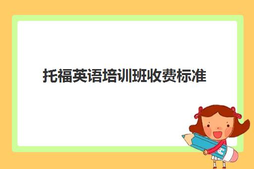 托福英语培训班收费标准(托福培训一般多少钱2024)