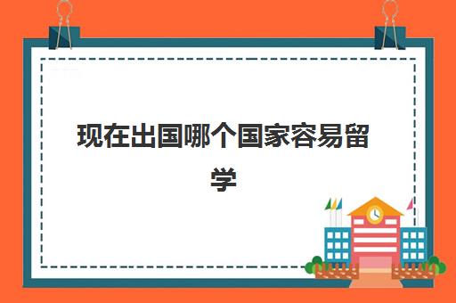 现在出国哪个国家容易留学(中国最容易出国的大学)