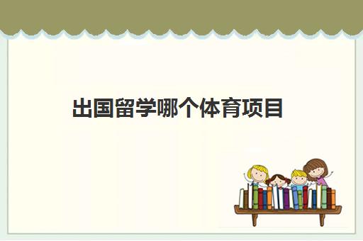出国留学哪个体育项目(体育生出国留学要什么条件)
