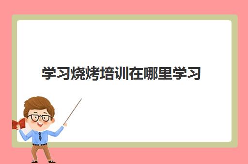 学习烧烤培训在哪里学习