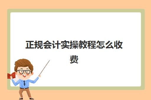 正规会计实操教程怎么收费(会计学堂收费标准)