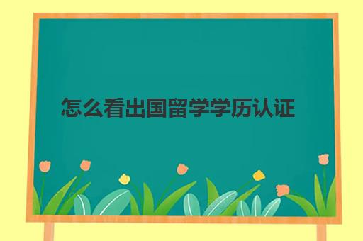 怎么看出国留学学历认证(国外学历怎么在国内认证查询) 怎么看出国留学学历认证(国外学历怎么在国内认证查询)