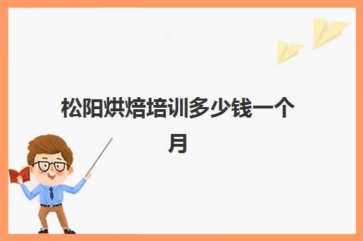 松阳烘焙培训多少钱一个月(学3个月烘焙一般多少钱)