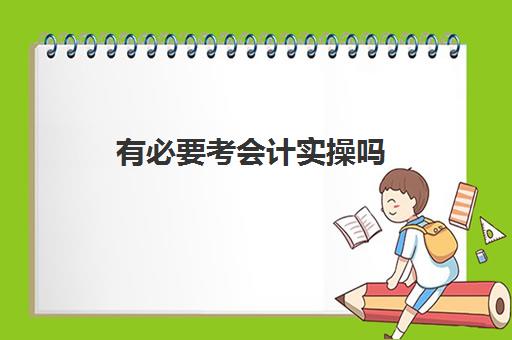 有必要考会计实操吗(自学会计该怎么入手难度大吗) 有必要考会计实操吗(自学会计该怎么入手难度大吗)