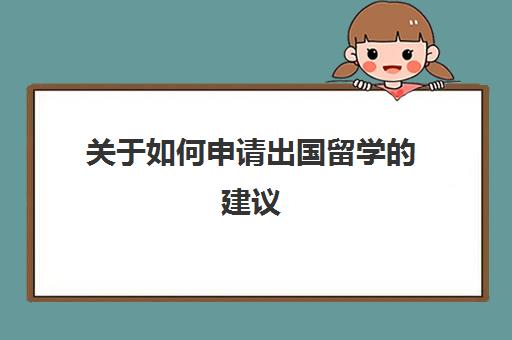 关于如何申请出国留学建议(给来中国留学建议英语作文) 关于如何申请出国留学建议(给来中国留学建议英语作文)