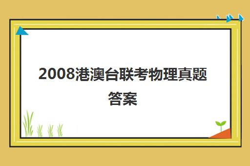 2008港澳台联考物理真题答案(港澳台全国联考真题) 2008港澳台联考物理真题答案(港澳台全国联考真题)