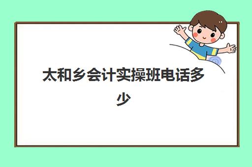 太和乡会计实操班电话多少(附近哪有学会计培训班) 太和乡会计实操班电话多少(附近哪有学会计培训班)